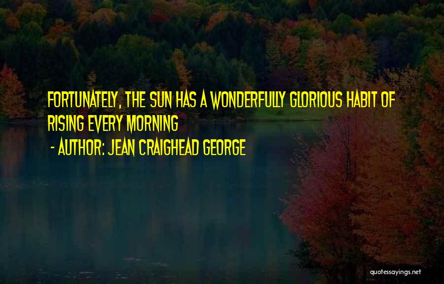 Jean Craighead George Quotes: Fortunately, The Sun Has A Wonderfully Glorious Habit Of Rising Every Morning