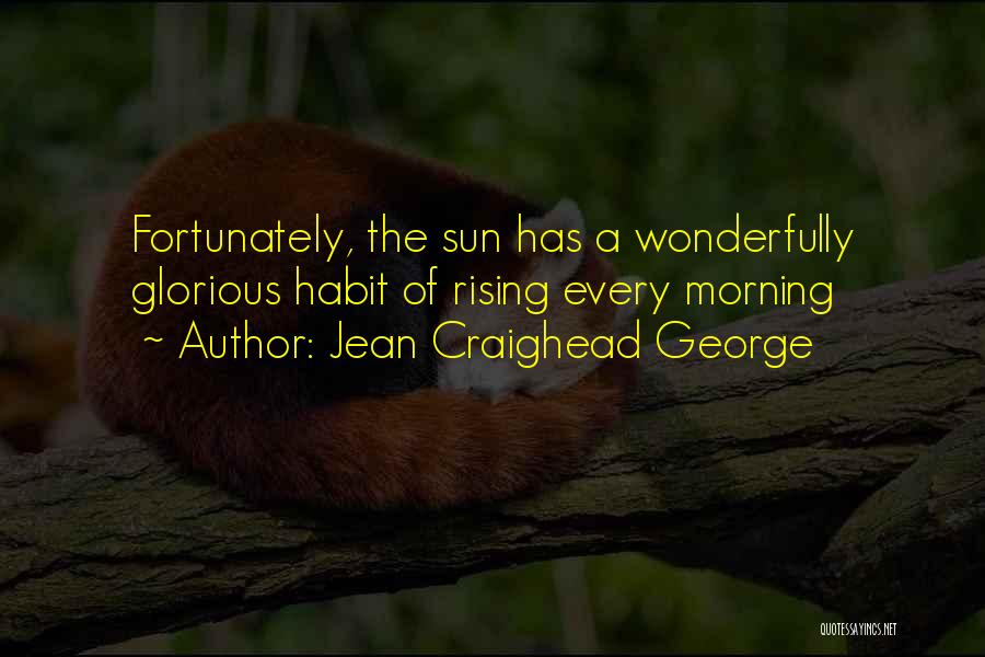 Jean Craighead George Quotes: Fortunately, The Sun Has A Wonderfully Glorious Habit Of Rising Every Morning