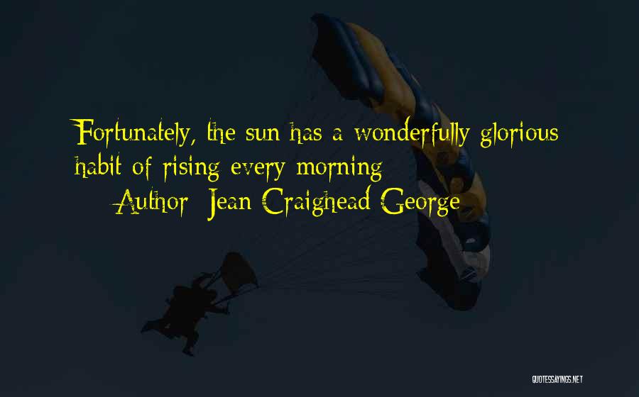 Jean Craighead George Quotes: Fortunately, The Sun Has A Wonderfully Glorious Habit Of Rising Every Morning