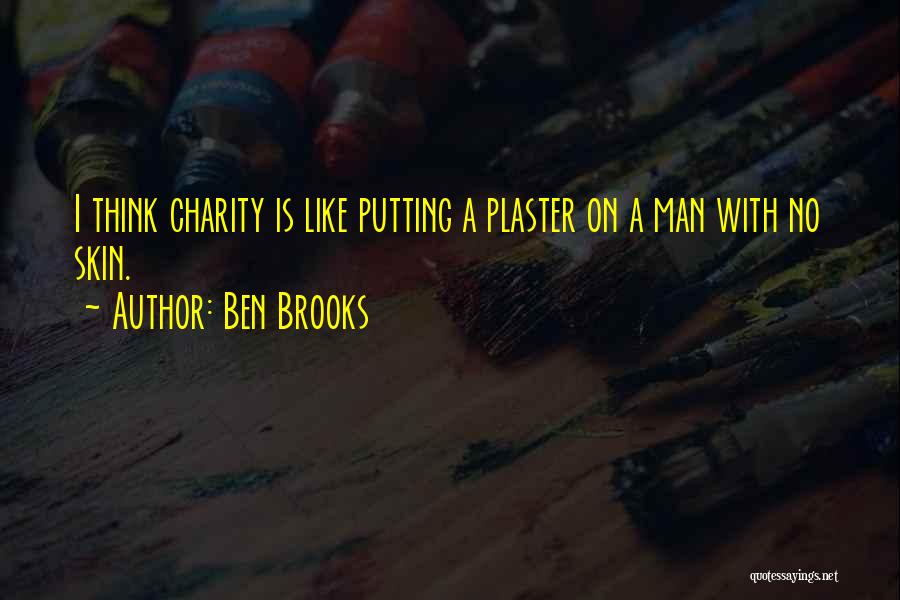 Ben Brooks Quotes: I Think Charity Is Like Putting A Plaster On A Man With No Skin.