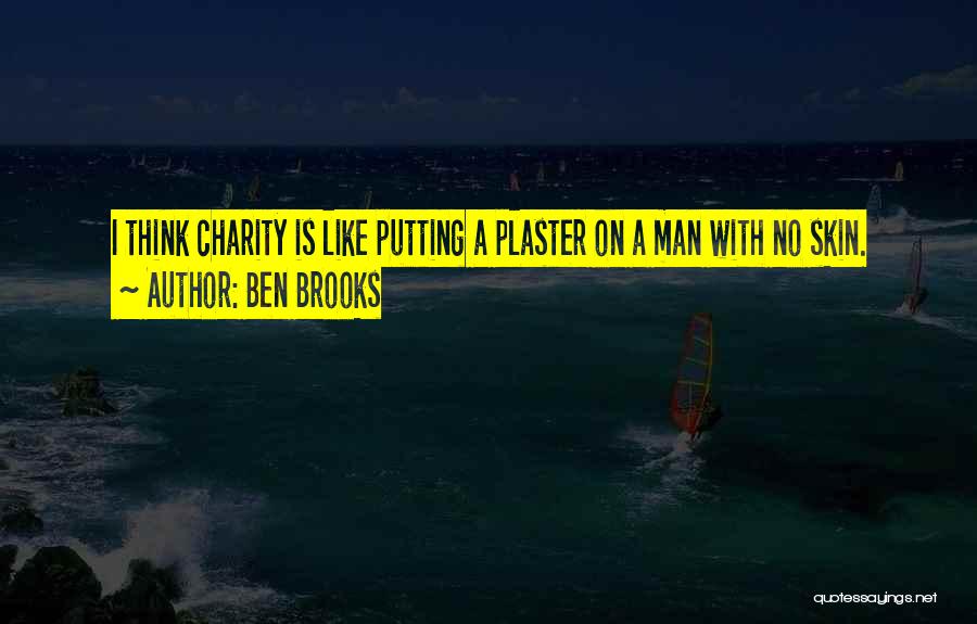 Ben Brooks Quotes: I Think Charity Is Like Putting A Plaster On A Man With No Skin.