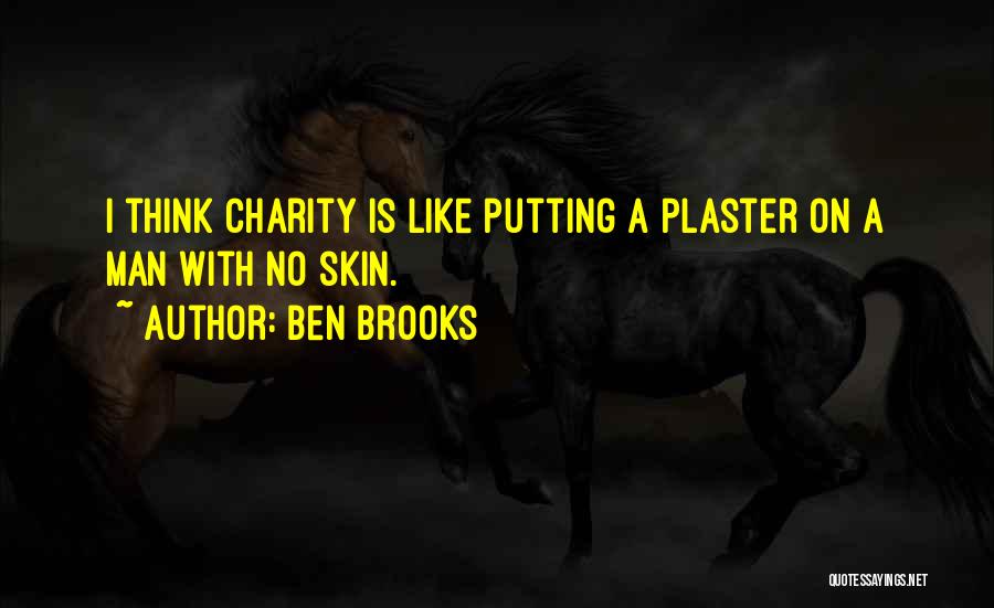 Ben Brooks Quotes: I Think Charity Is Like Putting A Plaster On A Man With No Skin.