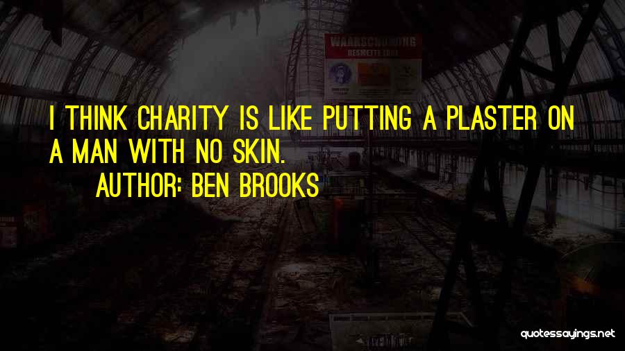 Ben Brooks Quotes: I Think Charity Is Like Putting A Plaster On A Man With No Skin.