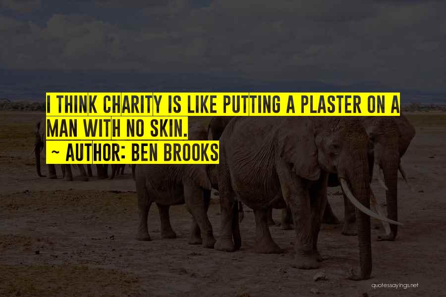 Ben Brooks Quotes: I Think Charity Is Like Putting A Plaster On A Man With No Skin.