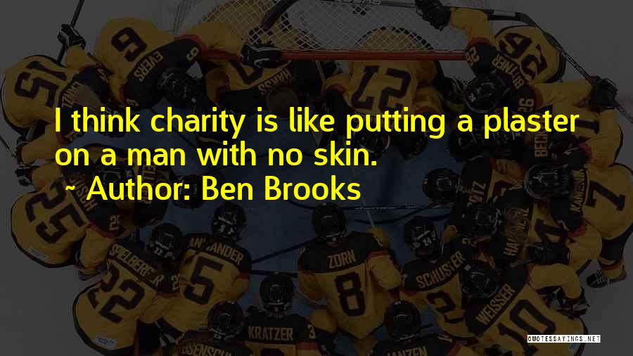 Ben Brooks Quotes: I Think Charity Is Like Putting A Plaster On A Man With No Skin.