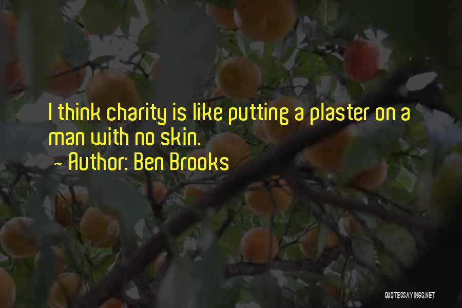 Ben Brooks Quotes: I Think Charity Is Like Putting A Plaster On A Man With No Skin.