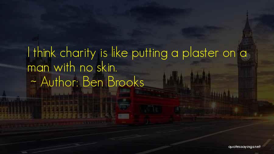 Ben Brooks Quotes: I Think Charity Is Like Putting A Plaster On A Man With No Skin.