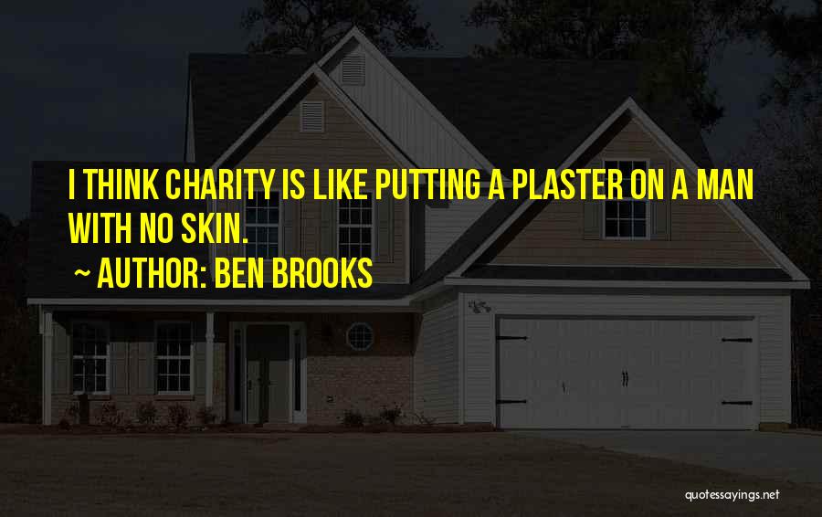 Ben Brooks Quotes: I Think Charity Is Like Putting A Plaster On A Man With No Skin.