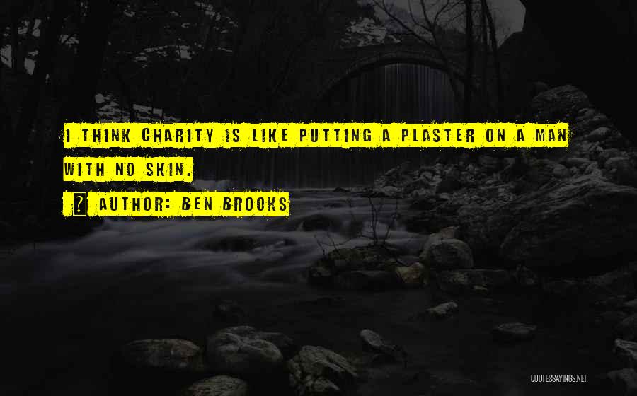 Ben Brooks Quotes: I Think Charity Is Like Putting A Plaster On A Man With No Skin.