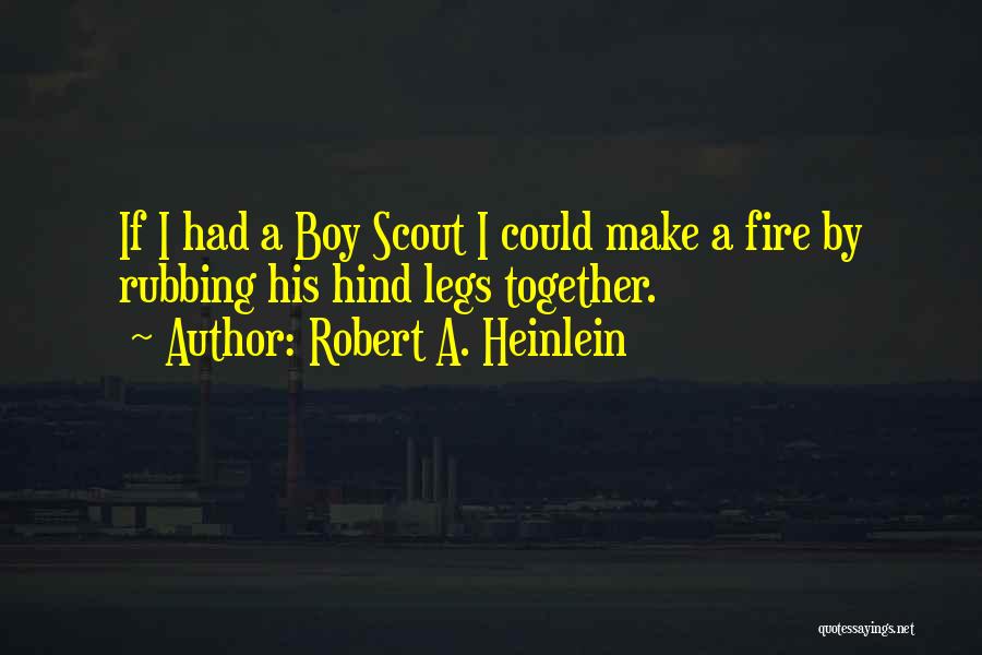 Robert A. Heinlein Quotes: If I Had A Boy Scout I Could Make A Fire By Rubbing His Hind Legs Together.