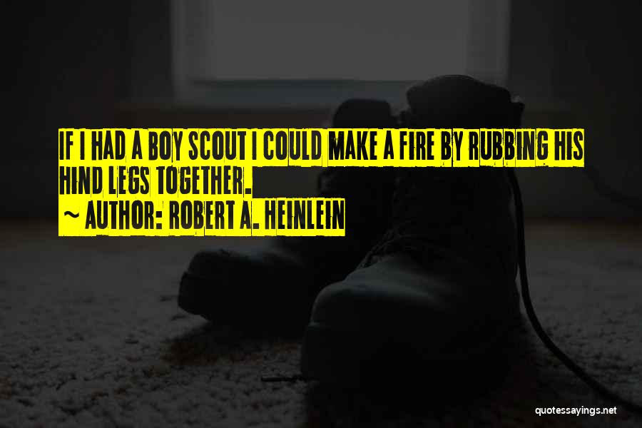 Robert A. Heinlein Quotes: If I Had A Boy Scout I Could Make A Fire By Rubbing His Hind Legs Together.