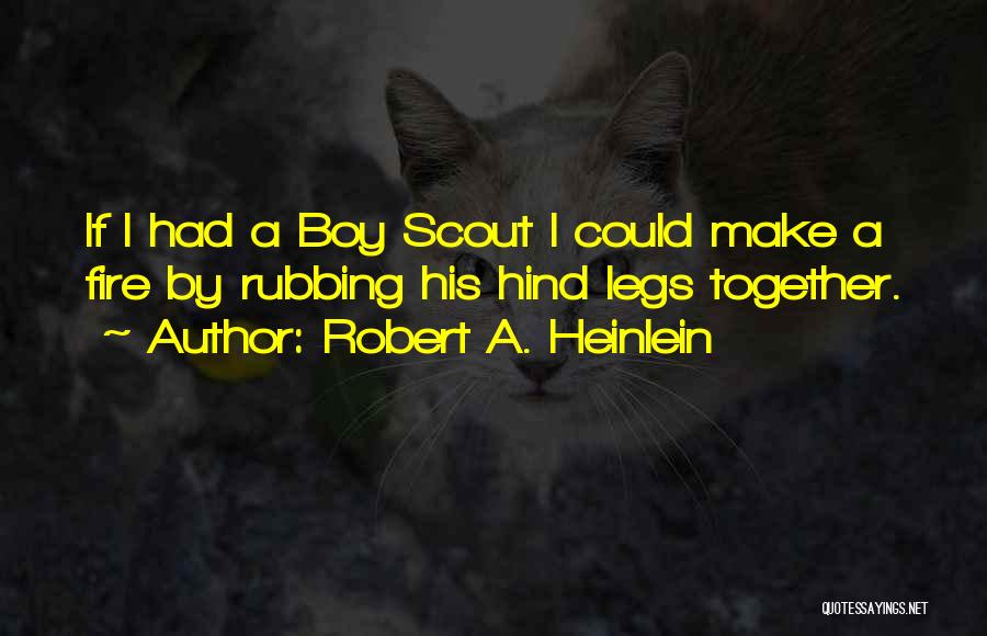 Robert A. Heinlein Quotes: If I Had A Boy Scout I Could Make A Fire By Rubbing His Hind Legs Together.