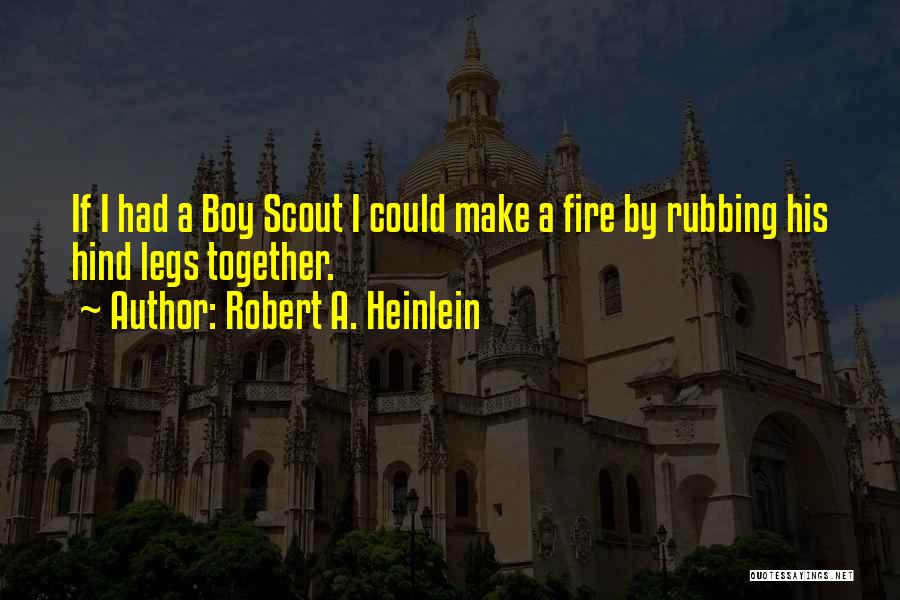 Robert A. Heinlein Quotes: If I Had A Boy Scout I Could Make A Fire By Rubbing His Hind Legs Together.