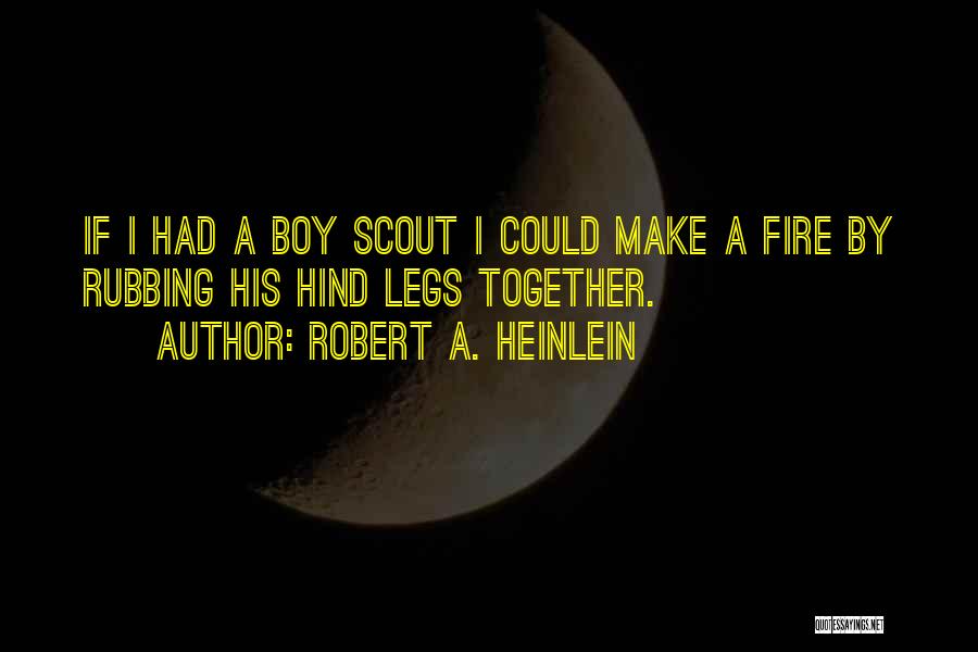 Robert A. Heinlein Quotes: If I Had A Boy Scout I Could Make A Fire By Rubbing His Hind Legs Together.