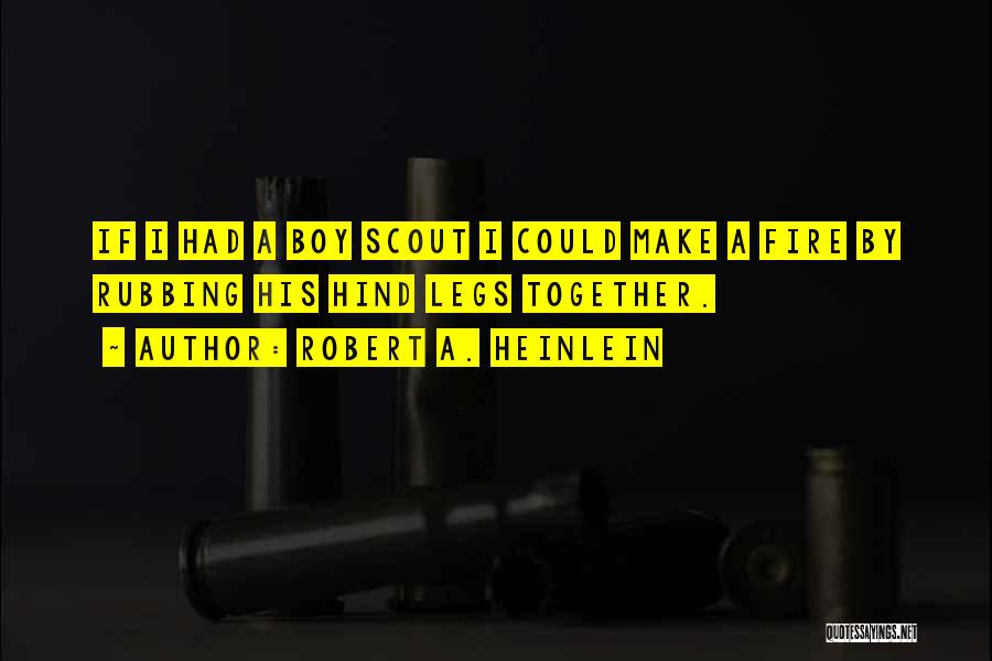 Robert A. Heinlein Quotes: If I Had A Boy Scout I Could Make A Fire By Rubbing His Hind Legs Together.