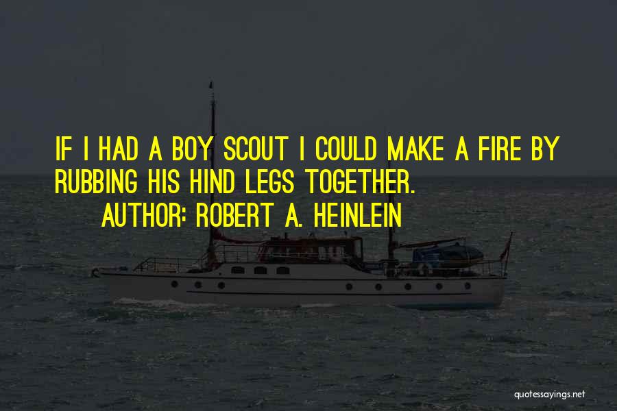 Robert A. Heinlein Quotes: If I Had A Boy Scout I Could Make A Fire By Rubbing His Hind Legs Together.