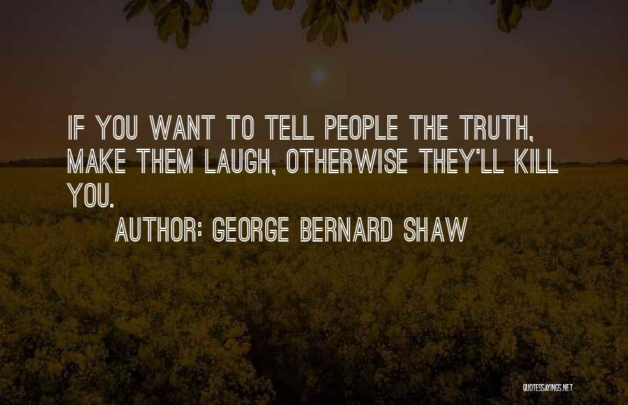George Bernard Shaw Quotes: If You Want To Tell People The Truth, Make Them Laugh, Otherwise They'll Kill You.