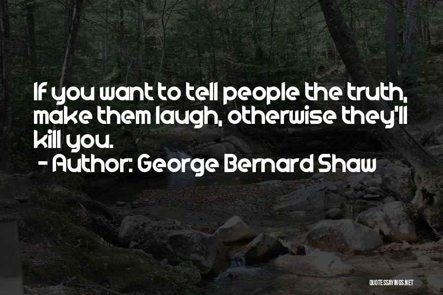 George Bernard Shaw Quotes: If You Want To Tell People The Truth, Make Them Laugh, Otherwise They'll Kill You.