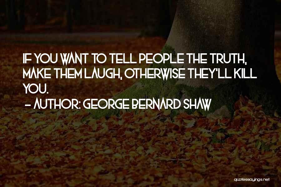 George Bernard Shaw Quotes: If You Want To Tell People The Truth, Make Them Laugh, Otherwise They'll Kill You.