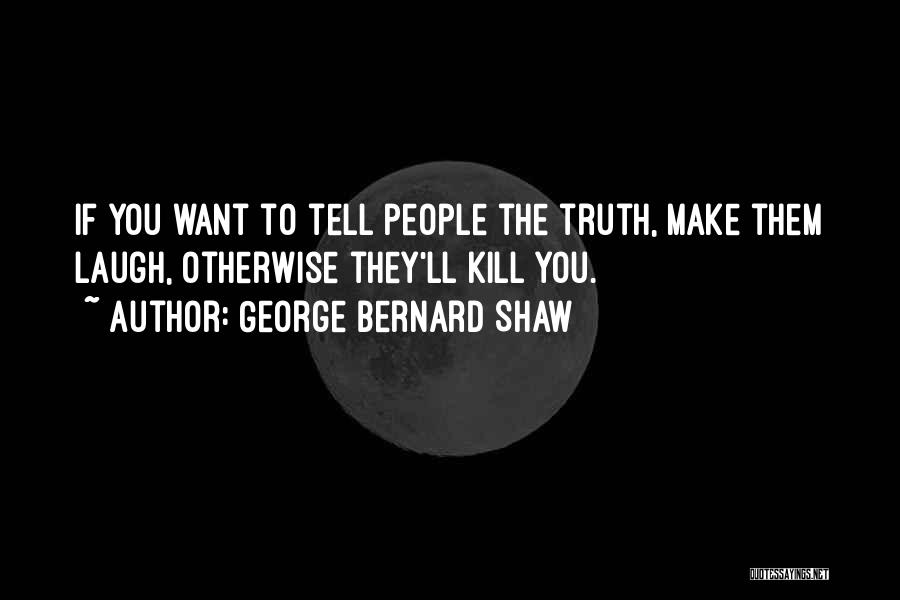 George Bernard Shaw Quotes: If You Want To Tell People The Truth, Make Them Laugh, Otherwise They'll Kill You.