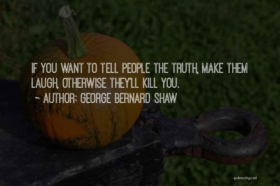 George Bernard Shaw Quotes: If You Want To Tell People The Truth, Make Them Laugh, Otherwise They'll Kill You.