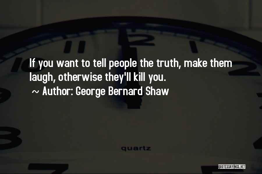 George Bernard Shaw Quotes: If You Want To Tell People The Truth, Make Them Laugh, Otherwise They'll Kill You.