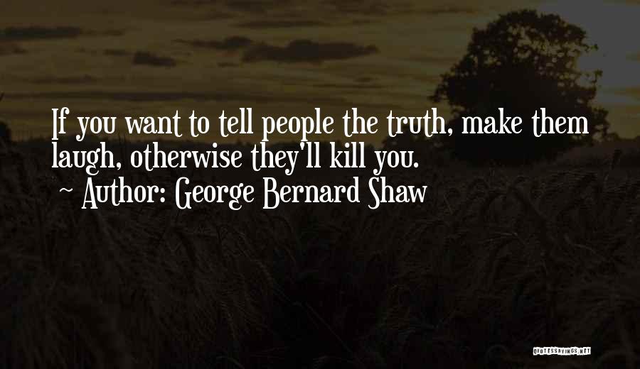 George Bernard Shaw Quotes: If You Want To Tell People The Truth, Make Them Laugh, Otherwise They'll Kill You.