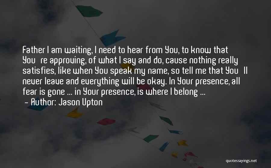 Jason Upton Quotes: Father I Am Waiting, I Need To Hear From You, To Know That You're Approving, Of What I Say And
