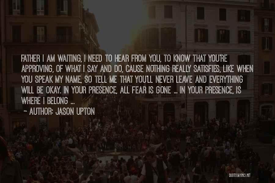 Jason Upton Quotes: Father I Am Waiting, I Need To Hear From You, To Know That You're Approving, Of What I Say And