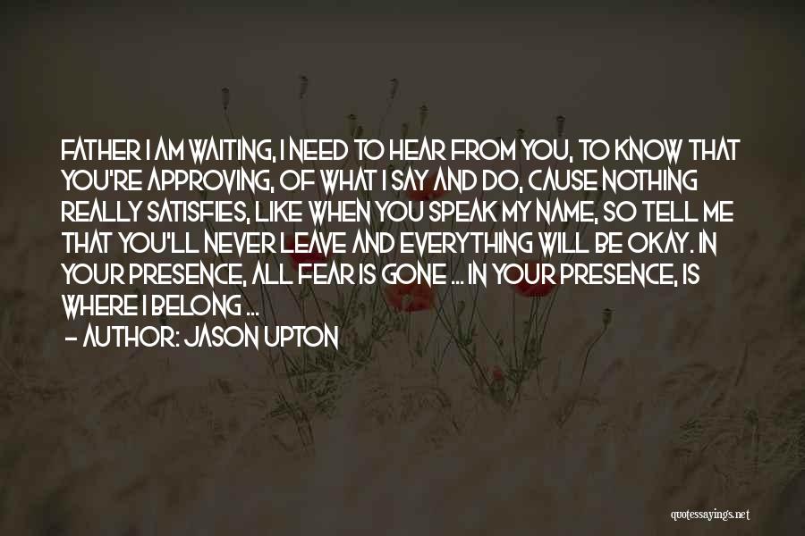 Jason Upton Quotes: Father I Am Waiting, I Need To Hear From You, To Know That You're Approving, Of What I Say And