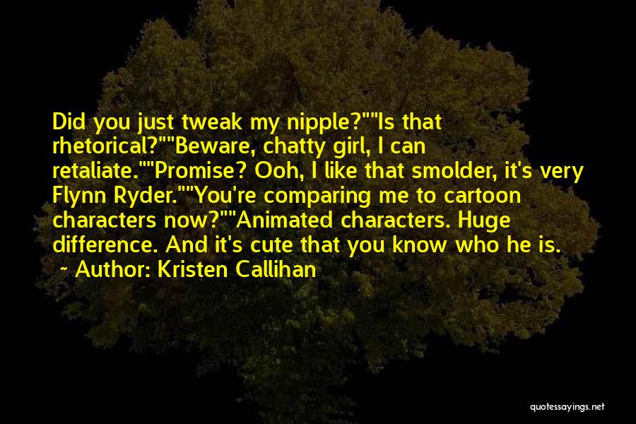 Kristen Callihan Quotes: Did You Just Tweak My Nipple?is That Rhetorical?beware, Chatty Girl, I Can Retaliate.promise? Ooh, I Like That Smolder, It's Very