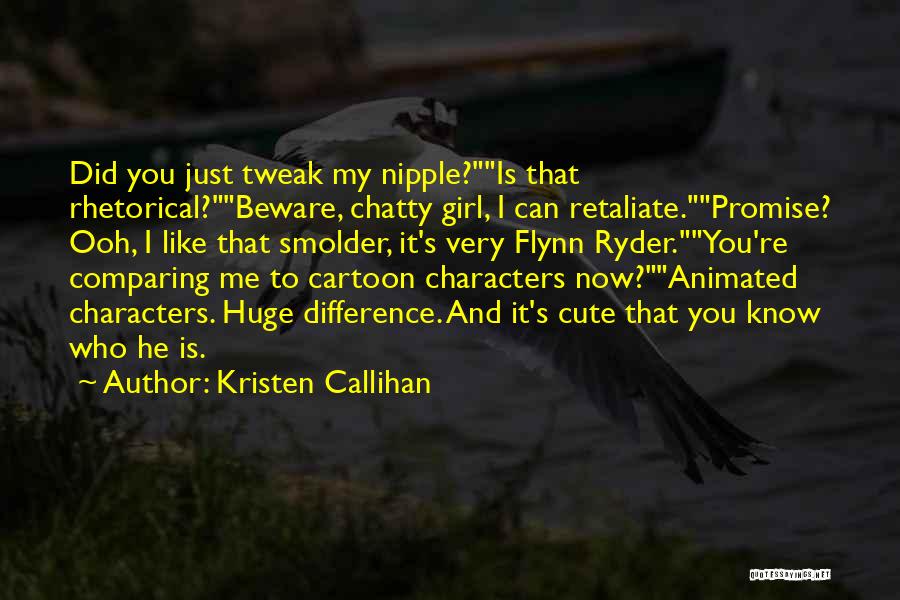 Kristen Callihan Quotes: Did You Just Tweak My Nipple?is That Rhetorical?beware, Chatty Girl, I Can Retaliate.promise? Ooh, I Like That Smolder, It's Very