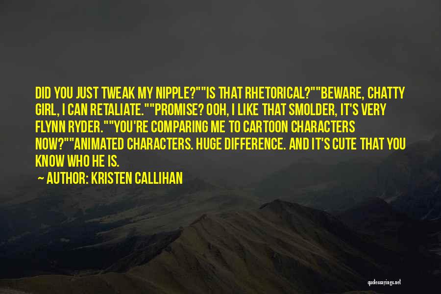 Kristen Callihan Quotes: Did You Just Tweak My Nipple?is That Rhetorical?beware, Chatty Girl, I Can Retaliate.promise? Ooh, I Like That Smolder, It's Very