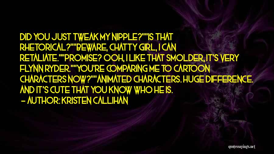 Kristen Callihan Quotes: Did You Just Tweak My Nipple?is That Rhetorical?beware, Chatty Girl, I Can Retaliate.promise? Ooh, I Like That Smolder, It's Very