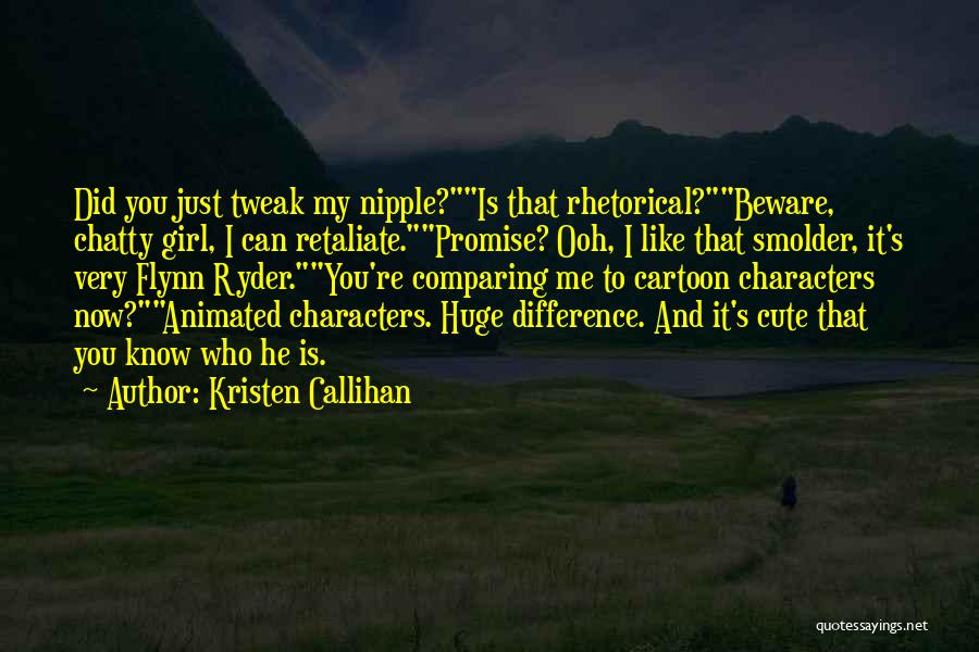 Kristen Callihan Quotes: Did You Just Tweak My Nipple?is That Rhetorical?beware, Chatty Girl, I Can Retaliate.promise? Ooh, I Like That Smolder, It's Very