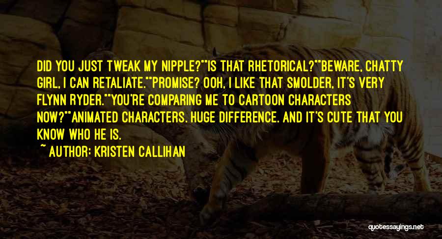 Kristen Callihan Quotes: Did You Just Tweak My Nipple?is That Rhetorical?beware, Chatty Girl, I Can Retaliate.promise? Ooh, I Like That Smolder, It's Very