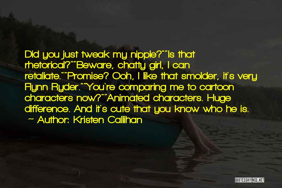 Kristen Callihan Quotes: Did You Just Tweak My Nipple?is That Rhetorical?beware, Chatty Girl, I Can Retaliate.promise? Ooh, I Like That Smolder, It's Very