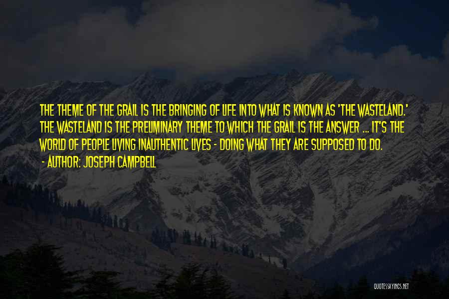 Joseph Campbell Quotes: The Theme Of The Grail Is The Bringing Of Life Into What Is Known As 'the Wasteland.' The Wasteland Is