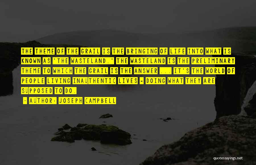 Joseph Campbell Quotes: The Theme Of The Grail Is The Bringing Of Life Into What Is Known As 'the Wasteland.' The Wasteland Is