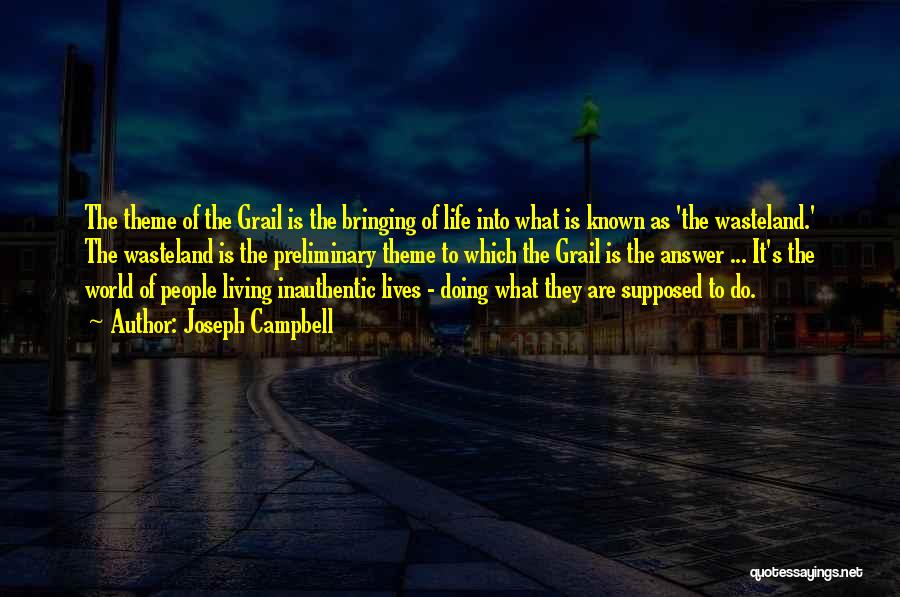 Joseph Campbell Quotes: The Theme Of The Grail Is The Bringing Of Life Into What Is Known As 'the Wasteland.' The Wasteland Is