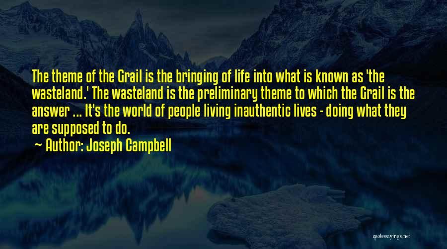 Joseph Campbell Quotes: The Theme Of The Grail Is The Bringing Of Life Into What Is Known As 'the Wasteland.' The Wasteland Is