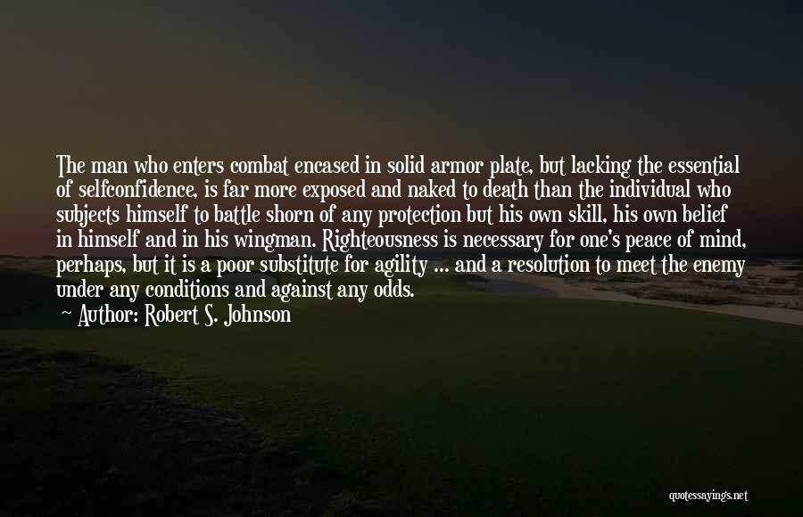 Robert S. Johnson Quotes: The Man Who Enters Combat Encased In Solid Armor Plate, But Lacking The Essential Of Selfconfidence, Is Far More Exposed