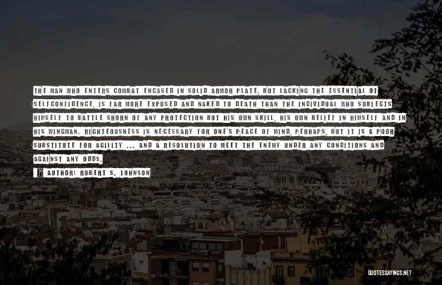 Robert S. Johnson Quotes: The Man Who Enters Combat Encased In Solid Armor Plate, But Lacking The Essential Of Selfconfidence, Is Far More Exposed