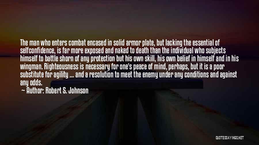 Robert S. Johnson Quotes: The Man Who Enters Combat Encased In Solid Armor Plate, But Lacking The Essential Of Selfconfidence, Is Far More Exposed