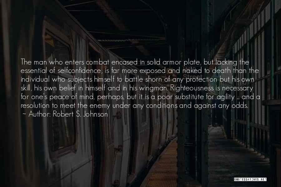 Robert S. Johnson Quotes: The Man Who Enters Combat Encased In Solid Armor Plate, But Lacking The Essential Of Selfconfidence, Is Far More Exposed