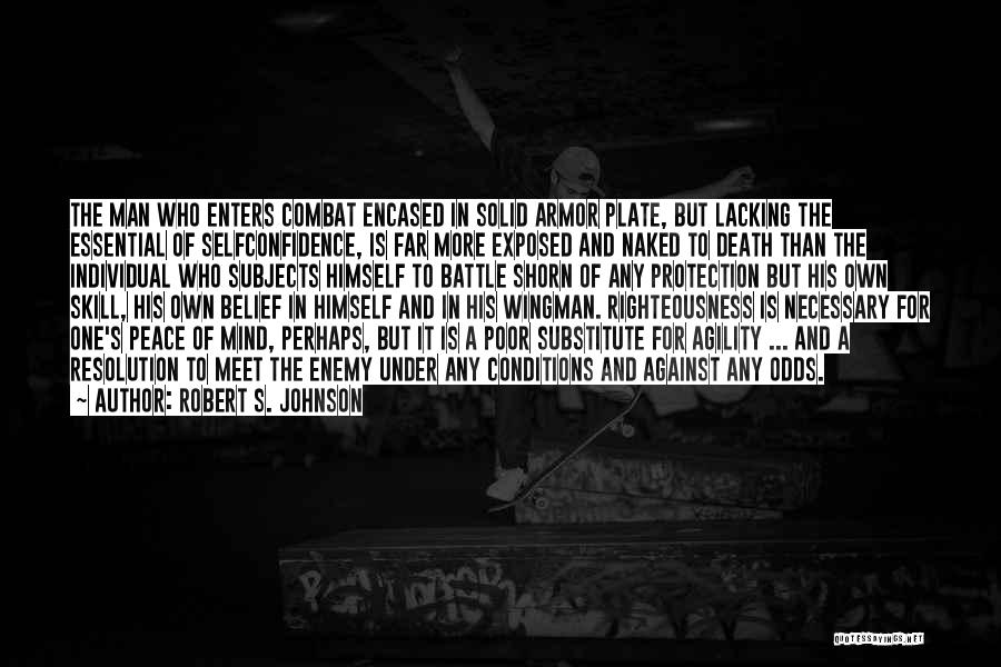 Robert S. Johnson Quotes: The Man Who Enters Combat Encased In Solid Armor Plate, But Lacking The Essential Of Selfconfidence, Is Far More Exposed