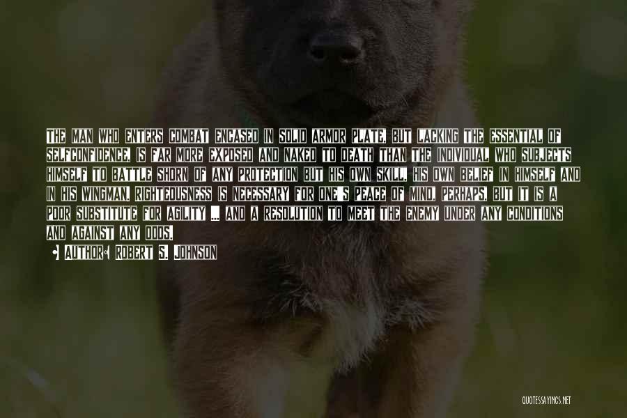 Robert S. Johnson Quotes: The Man Who Enters Combat Encased In Solid Armor Plate, But Lacking The Essential Of Selfconfidence, Is Far More Exposed