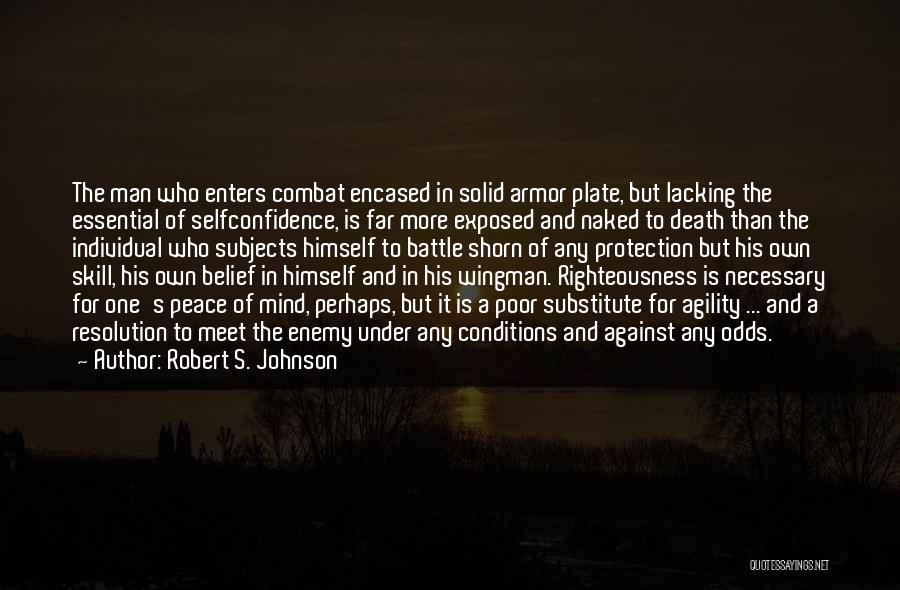 Robert S. Johnson Quotes: The Man Who Enters Combat Encased In Solid Armor Plate, But Lacking The Essential Of Selfconfidence, Is Far More Exposed