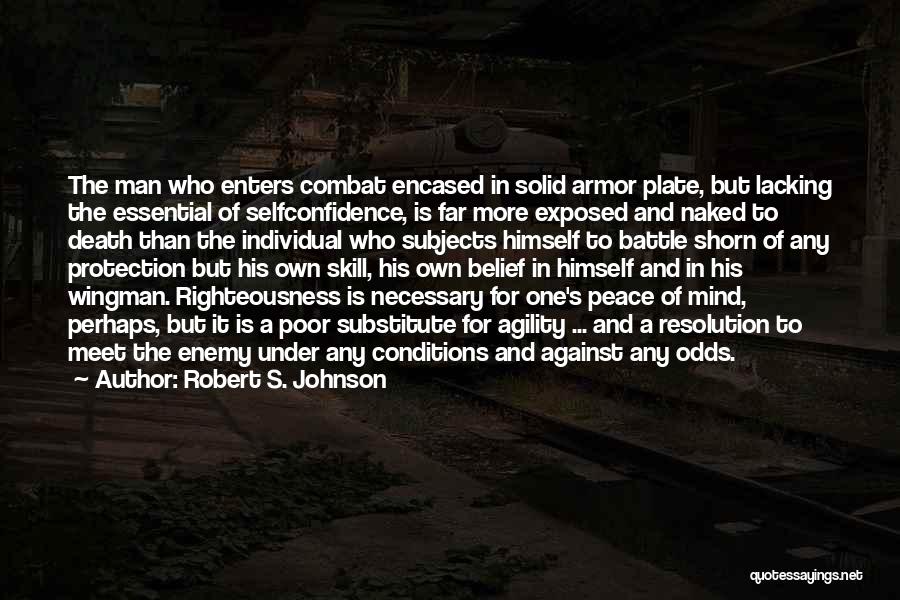 Robert S. Johnson Quotes: The Man Who Enters Combat Encased In Solid Armor Plate, But Lacking The Essential Of Selfconfidence, Is Far More Exposed