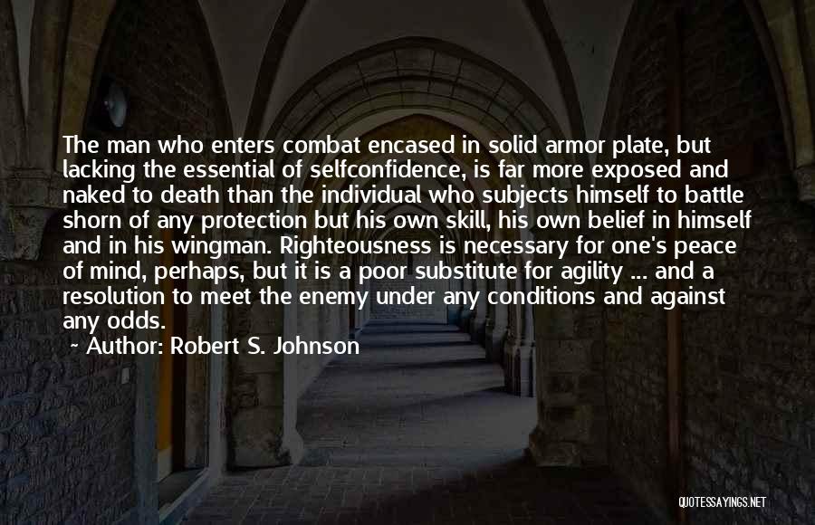 Robert S. Johnson Quotes: The Man Who Enters Combat Encased In Solid Armor Plate, But Lacking The Essential Of Selfconfidence, Is Far More Exposed